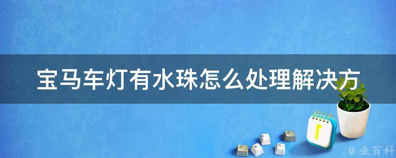 宝马车灯有水珠怎么处理_解决方法大全