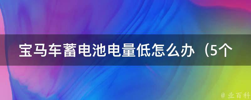 宝马车蓄电池电量低怎么办_5个省电小技巧，让你的爱车更加省心