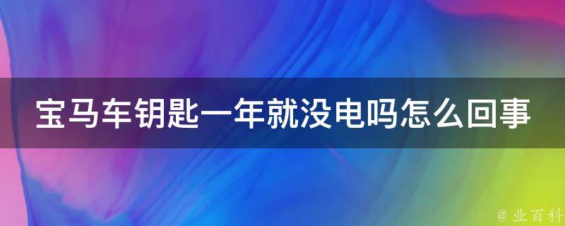 宝马车钥匙一年就没电吗怎么回事(原因揭秘+解决方法一览)