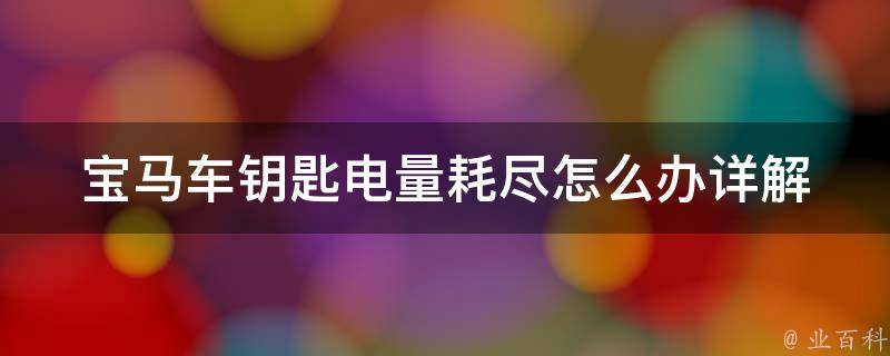 宝马车钥匙电量耗尽怎么办(详解宝马车钥匙电量低的解决方法)。