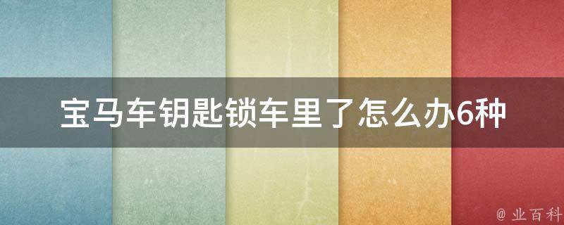 宝马车钥匙锁车里了怎么办_6种解决方法，不用拆车门也能开车。