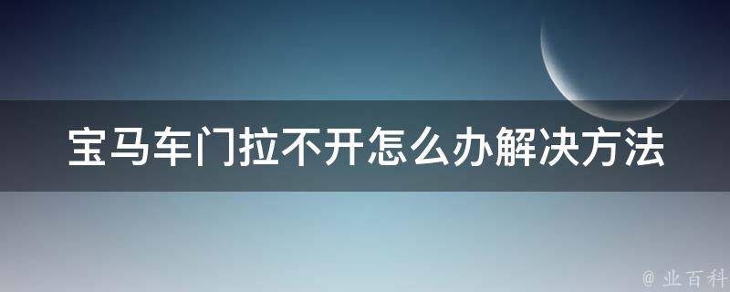 宝马车门拉不开怎么办(解决方法大全)