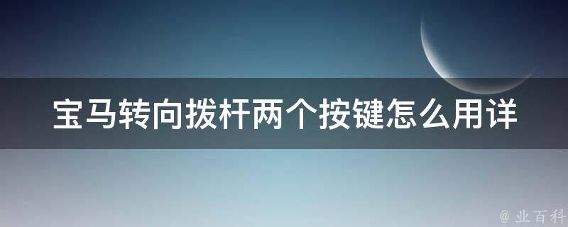 宝马转向拨杆两个按键怎么用(详解左右转向灯和大灯控制方法)。