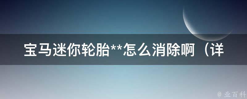 宝马迷你轮胎**怎么消除啊_详解宝马迷你轮胎**灯常亮的解决方法