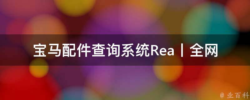 宝马配件查询系统Rea丨_全网最全的宝马车型配件查询方法