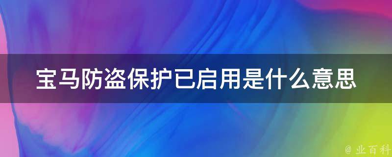 宝马防盗保护已启用是什么意思_详解宝马防盗保护启用后的效果和解决方法