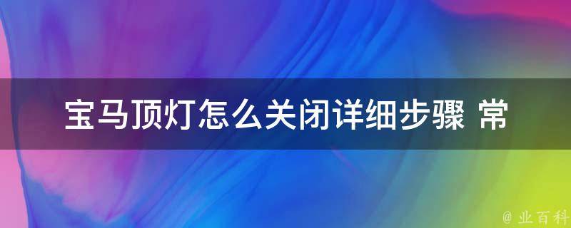 宝马顶灯怎么关闭(详细步骤+常见问题解答)