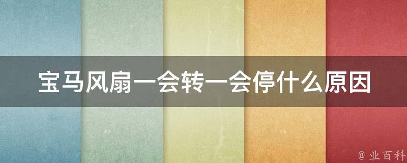 宝马风扇一会转一会停什么原因_详解宝马车风扇故障的原因和解决方法