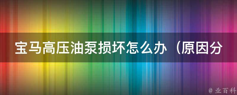 宝马高压油泵损坏怎么办（原因分析+预防措施）