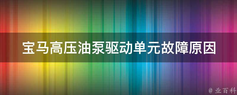 宝马高压油泵驱动单元故障原因_解析+排查方法