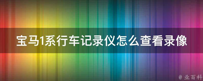 宝马1系行车记录仪怎么查看录像回放(详细操作步骤及常见问题解答)