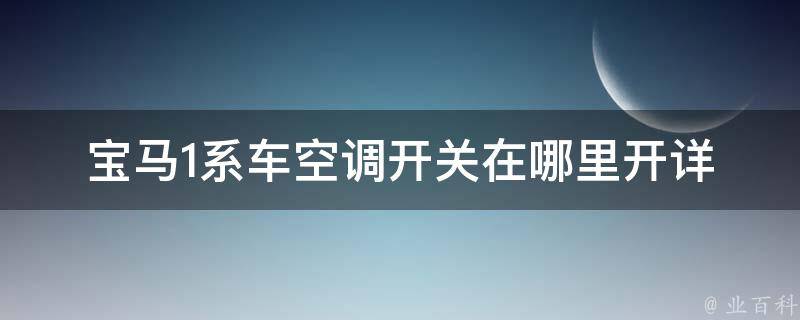 宝马1系车空调开关在哪里开_详解宝马1系车内空调控制面板。