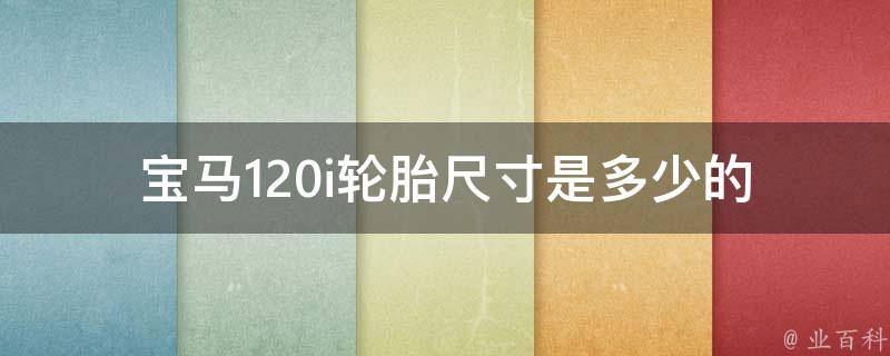 宝马120i轮胎尺寸是多少的(全面解析宝马120i轮胎规格及选购指南)。