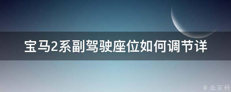 宝马2系副驾驶座位如何调节_详细步骤及常见问题解答