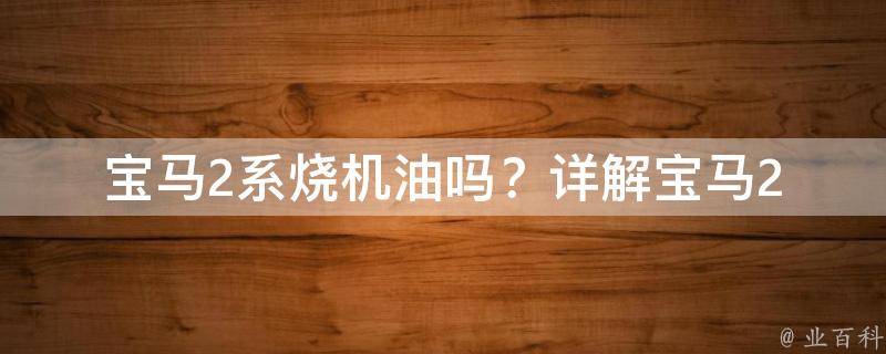 宝马2系烧机油吗？_详解宝马2系引擎烧机油原因及解决方法