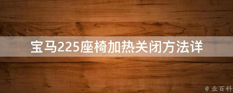 宝马225座椅加热关闭方法_详解宝马225座椅加热开关的位置和操作步骤