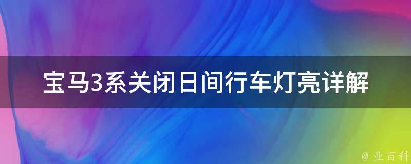 宝马3系关闭日间行车灯亮(详解关闭日间行车灯的方法及注意事项)。