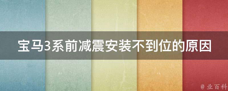 宝马3系前减震安装不到位的原因_怎样正确安装前减震避免车辆失控。