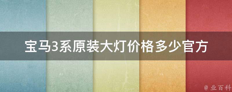 宝马3系原装大灯**多少(官方报价及市场行情对比)。