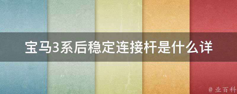 宝马3系后稳定连接杆是什么(详解后稳定连接杆的作用和更换方法)。