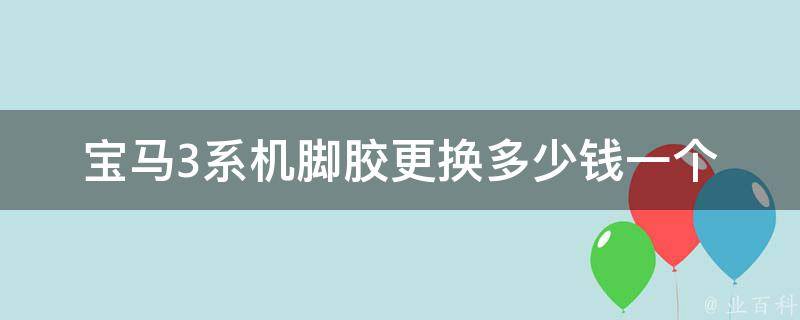 宝马3系机脚胶更换多少钱一个_详细报价表解析。