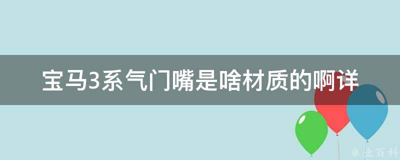 宝马3系气门嘴是啥材质的啊_详解宝马3系气门嘴的材质种类和特点。