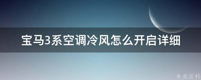 宝马3系空调冷风怎么开启(详细教程+常见问题解答)