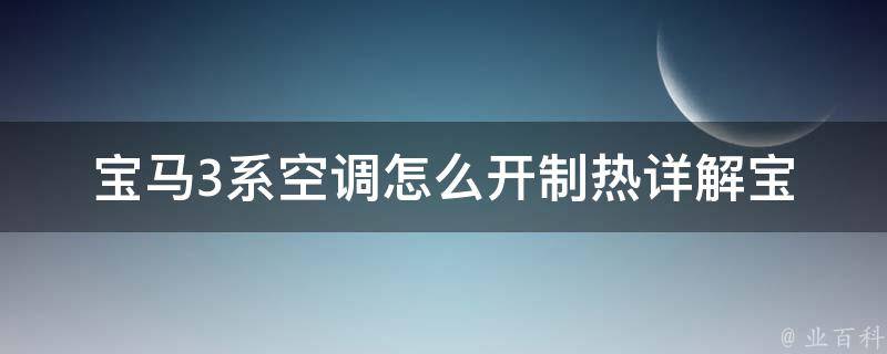 宝马3系空调怎么开制热_详解宝马3系空调制热功能及使用技巧