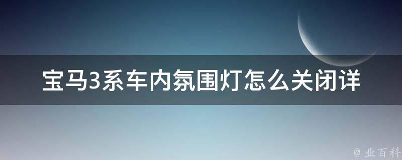 宝马3系车内氛围灯怎么关闭_详解宝马车内灯光设置方法