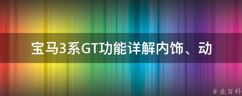 宝马3系GT功能详解_内饰、动力、配置全面解析