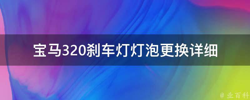 宝马320刹车灯灯泡更换_详细步骤及注意事项