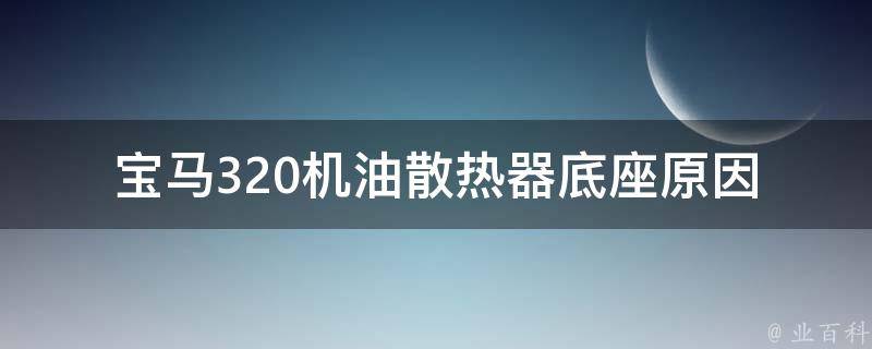 宝马320机油散热器底座_原因分析及解决方法