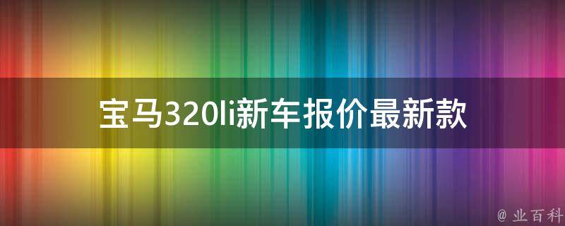 宝马320li新车报价_最新款式、配置、优惠信息