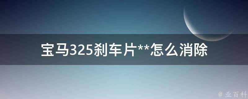 宝马325刹车片**怎么消除_详细解决方案分享