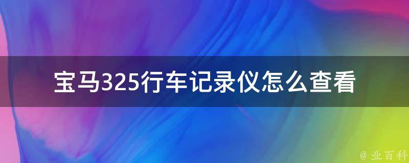 宝马325行车记录仪怎么查看_操作步骤详解