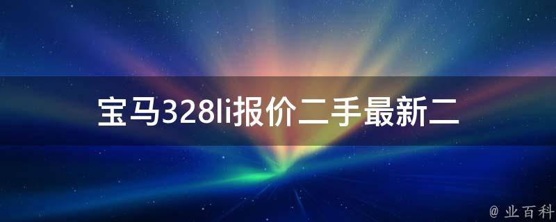 宝马328li报价二手_最新二手车**、购买指南、车况分析。