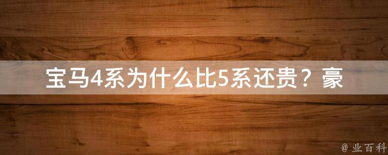 宝马4系为什么比5系还贵？_豪华配置、性能表现、车型选择等详解