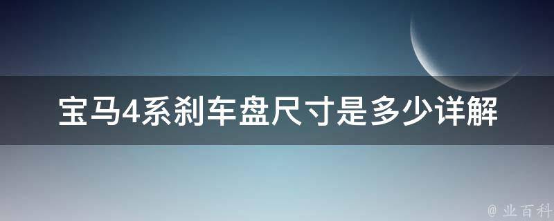 宝马4系刹车盘尺寸是多少_详解宝马4系刹车盘尺寸及选购攻略