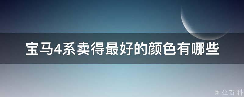 宝马4系卖得最好的颜色有哪些_白、黑、银灰、深海蓝，你选哪个？