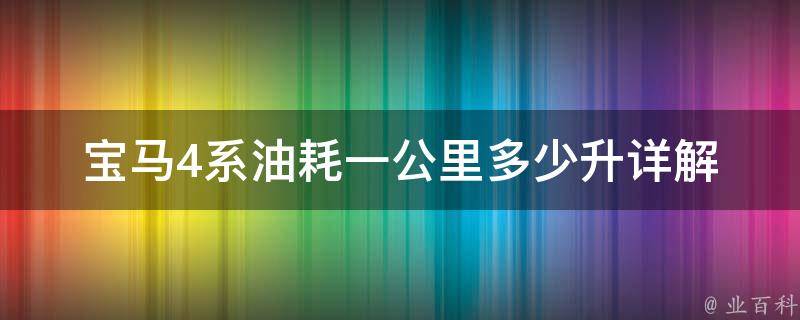 宝马4系油耗一公里多少升(详解宝马4系油耗优化技巧和省油小窍门)。