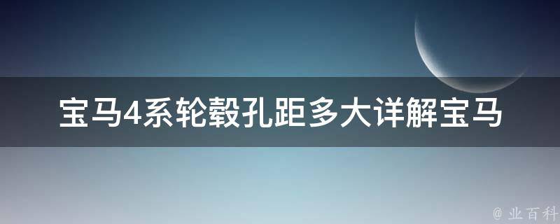 宝马4系轮毂孔距多大_详解宝马4系轮毂规格及安装注意事项