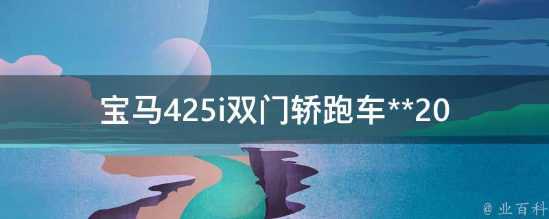 宝马425i双门轿跑车**2022款_最新报价、配置、优惠等详细信息