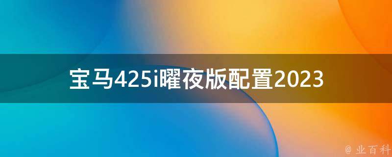 宝马425i曜夜版配置2023_性能、外观、**一览