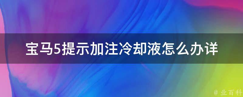 宝马5提示加注**液怎么办_详细解决方法和注意事项