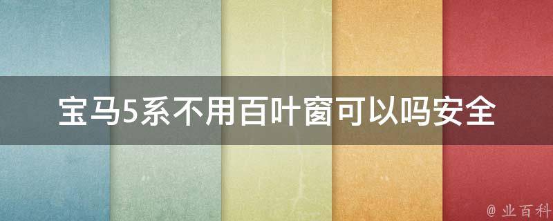 宝马5系不用百叶窗可以吗(安全性、隐私性、美观度对比)。