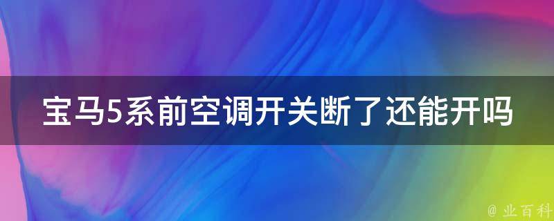 宝马5系前空调开关断了还能开吗_解决方法+常见问题