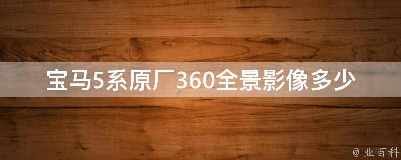 宝马5系原厂360全景影像多少钱_官方报价及安装指南