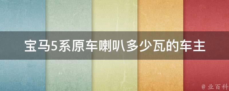 宝马5系原车喇叭多少瓦的_车主必看：如何提升车载音响品质。