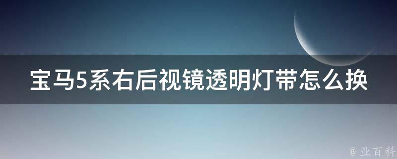 宝马5系右后视镜透明灯带怎么换(详细步骤+注意事项)