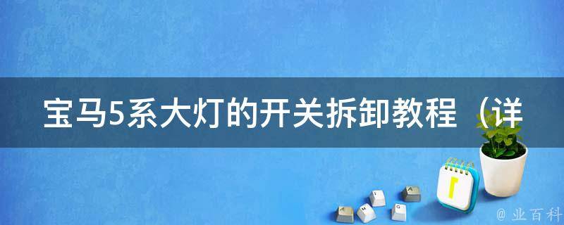 宝马5系大灯的开关拆卸教程_详细图解+实用技巧